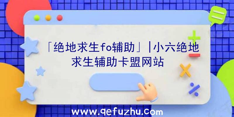 「绝地求生fo辅助」|小六绝地求生辅助卡盟网站